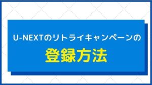 『U-NEXTリトライキャンペーン』の登録方法