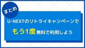 まとめ:U-NEXTリトライキャンペーンでもう1度無料トライアルを利用しよう!