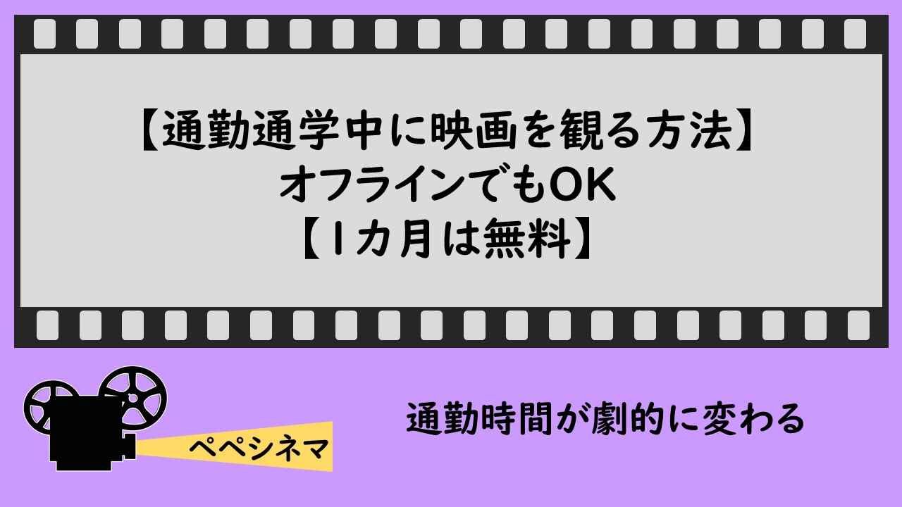 通勤通学中に映画を観る方法 オフラインでもｏｋ 1カ月は無料 ペペシネマ