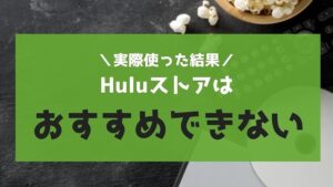 現時点ではHuluストアはおすすめできない