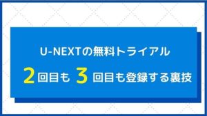 U-NEXTの無料トライアルに2回目3回目登録する方法は2つだけ!
