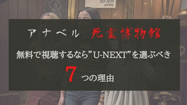 「アナベル 死霊博物館」の無料フル動画を視聴するなら ”U-NEXT” を選ぶべき7つの理由