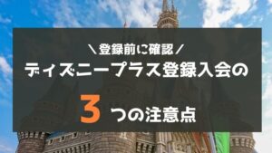 Disney+(ディズニープラス)登録・入会の3つの注意点