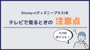 Disney+(ディズニープラス)をテレビで見るときの注意点