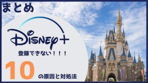 まとめ:Disney+(ディズニープラス)に登録できない原因を解消しよう!