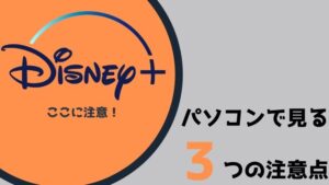 ディズニープラス(Disney+)をパソコン(PC)で見るときの3つの注意点!