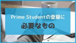 アマゾンプライムの学生プラン「Prime Student」登録に必要なもの!学籍番号はなくても大丈夫