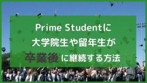 大学院生や留年生がPrime Studentに卒業後も継続する方法!
