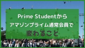 Prime Studentからアマゾンプライム通常会員になると変わること