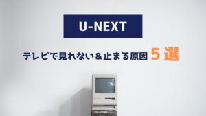 U-NEXT テレビ 見れない 止まる 原因