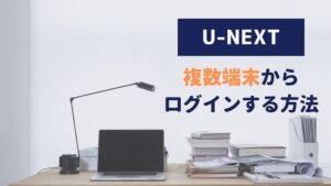 U-NEXT 複数端末 ログイン方法