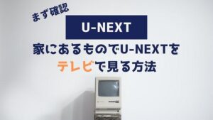 U-NEXT 家にあるもの テレビで見る方法