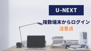 U-NEXT 複数端末 ログイン 注意点