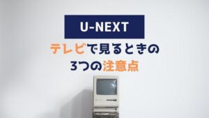 U-NEXT テレビで見る 注意点
