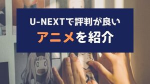 U-NEXTの評判が良いアニメ