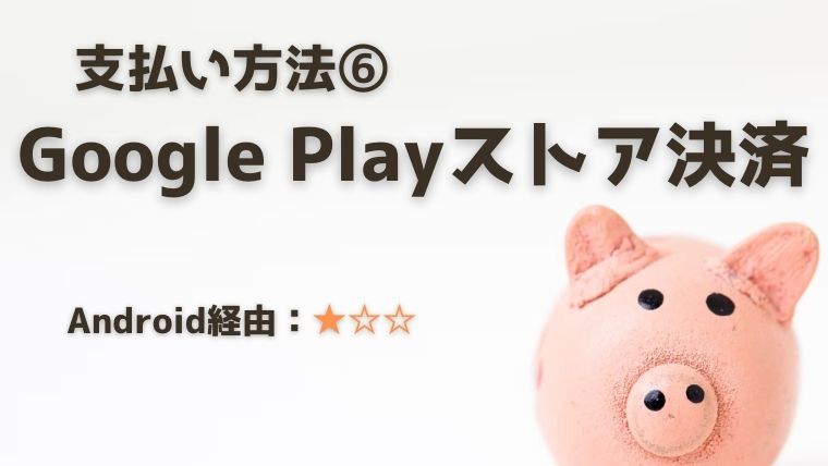 支払い方法⑥：Google Playストア決済